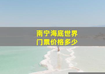 南宁海底世界门票价格多少