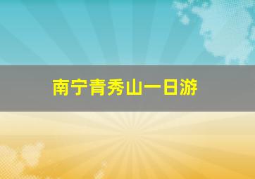 南宁青秀山一日游