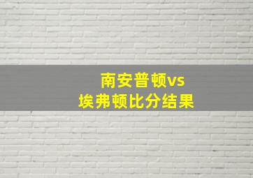 南安普顿vs埃弗顿比分结果