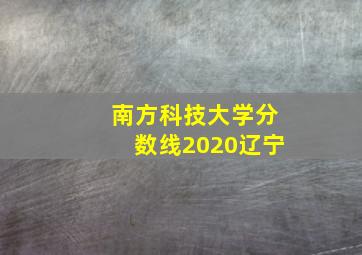 南方科技大学分数线2020辽宁