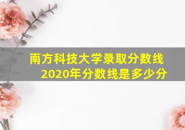 南方科技大学录取分数线2020年分数线是多少分