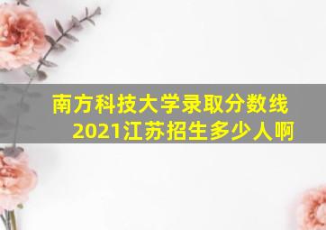 南方科技大学录取分数线2021江苏招生多少人啊