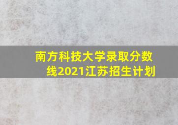 南方科技大学录取分数线2021江苏招生计划