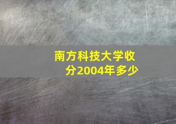 南方科技大学收分2004年多少