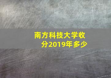 南方科技大学收分2019年多少