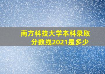 南方科技大学本科录取分数线2021是多少