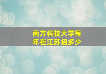 南方科技大学每年在江苏招多少