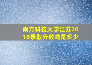 南方科技大学江苏2018录取分数线是多少