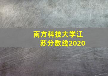 南方科技大学江苏分数线2020