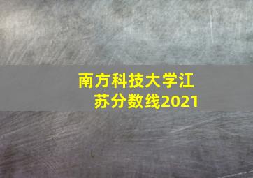 南方科技大学江苏分数线2021