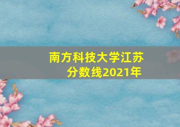 南方科技大学江苏分数线2021年