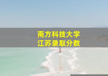 南方科技大学江苏录取分数