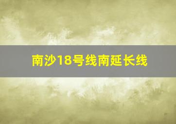 南沙18号线南延长线