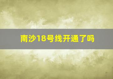 南沙18号线开通了吗