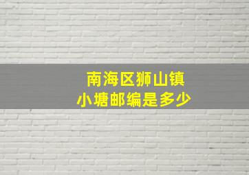 南海区狮山镇小塘邮编是多少