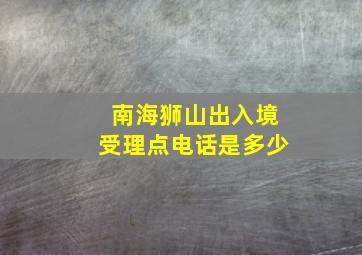 南海狮山出入境受理点电话是多少