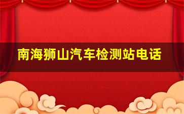 南海狮山汽车检测站电话