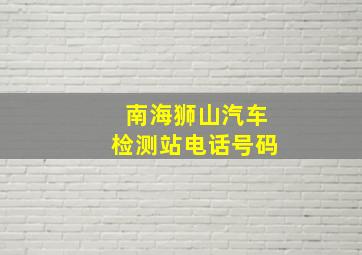 南海狮山汽车检测站电话号码