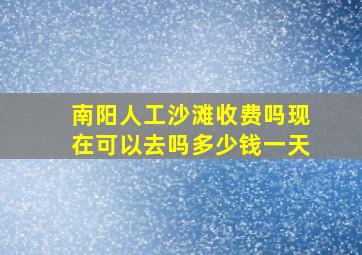 南阳人工沙滩收费吗现在可以去吗多少钱一天