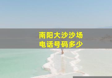 南阳大沙沙场电话号码多少