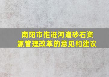 南阳市推进河道砂石资源管理改革的意见和建议