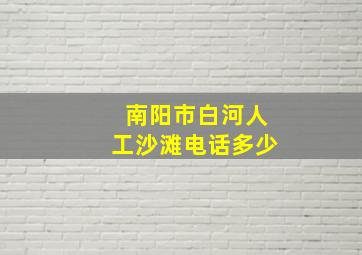 南阳市白河人工沙滩电话多少