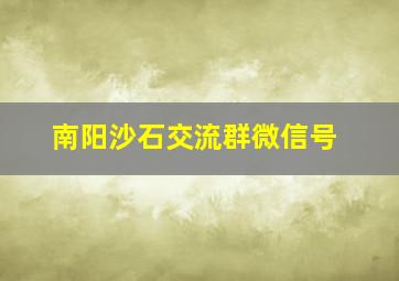 南阳沙石交流群微信号