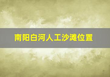 南阳白河人工沙滩位置