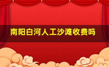 南阳白河人工沙滩收费吗