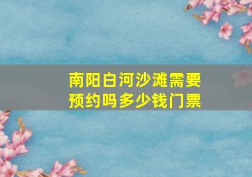 南阳白河沙滩需要预约吗多少钱门票