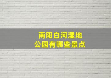 南阳白河湿地公园有哪些景点