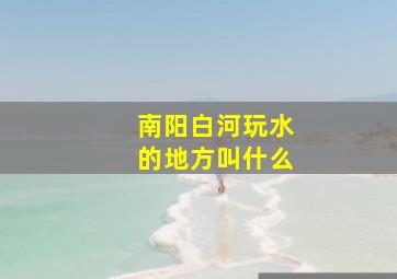 南阳白河玩水的地方叫什么