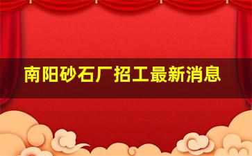 南阳砂石厂招工最新消息