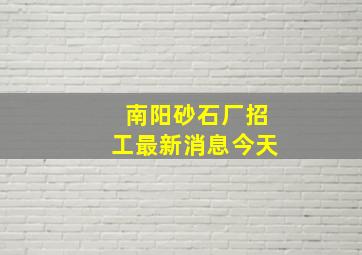 南阳砂石厂招工最新消息今天