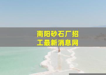 南阳砂石厂招工最新消息网