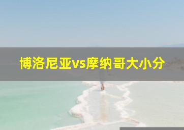 博洛尼亚vs摩纳哥大小分