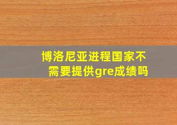 博洛尼亚进程国家不需要提供gre成绩吗