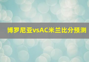 博罗尼亚vsAC米兰比分预测