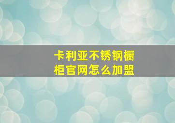 卡利亚不锈钢橱柜官网怎么加盟