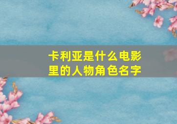 卡利亚是什么电影里的人物角色名字