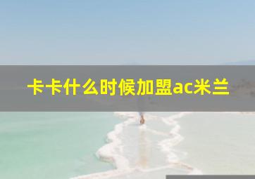 卡卡什么时候加盟ac米兰