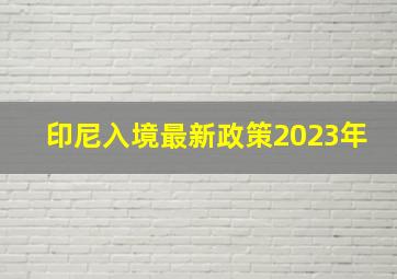 印尼入境最新政策2023年