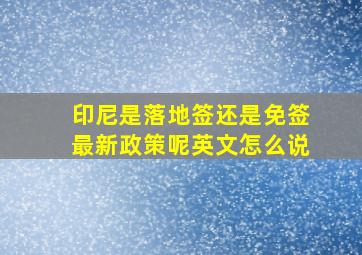 印尼是落地签还是免签最新政策呢英文怎么说