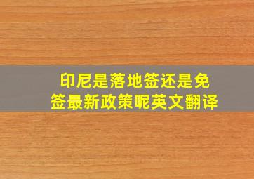 印尼是落地签还是免签最新政策呢英文翻译