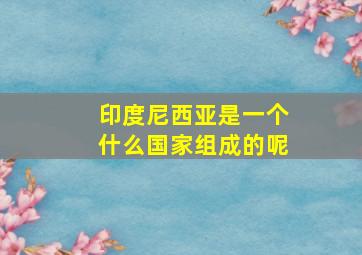 印度尼西亚是一个什么国家组成的呢