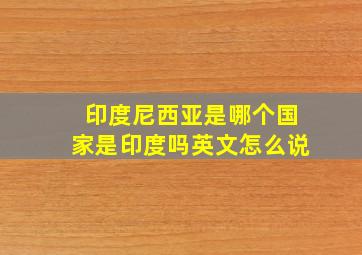 印度尼西亚是哪个国家是印度吗英文怎么说