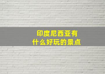 印度尼西亚有什么好玩的景点