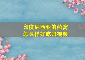 印度尼西亚的燕窝怎么样好吃吗视频