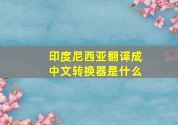 印度尼西亚翻译成中文转换器是什么