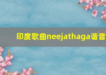 印度歌曲neejathaga谐音